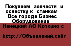 Покупаем  запчасти  и оснастку к  станкам. - Все города Бизнес » Оборудование   . Ненецкий АО,Коткино с.